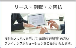 リース・割賦・立替払い：多彩なノウハウを用いて、革新的で専門性の高いファイナンスソリューションをご提供いたします。
